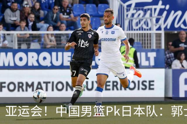 亚运会！中国男篮Pk日本队：郭士强做好4点 可以赢球