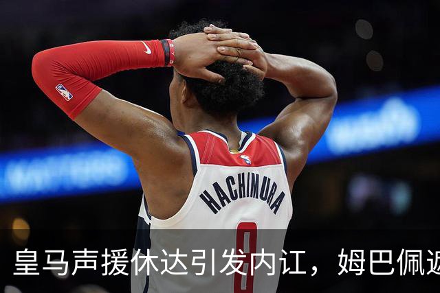 皇马声援休达引发内讧，姆巴佩遮挡球衣引西甲主席批评